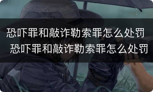 恐吓罪和敲诈勒索罪怎么处罚 恐吓罪和敲诈勒索罪怎么处罚对方