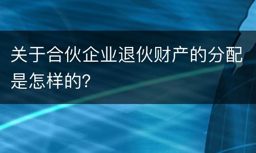 关于合伙企业退伙财产的分配是怎样的？