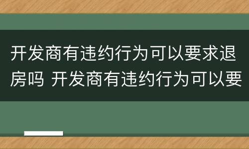 开发商有违约行为可以要求退房吗 开发商有违约行为可以要求退房吗