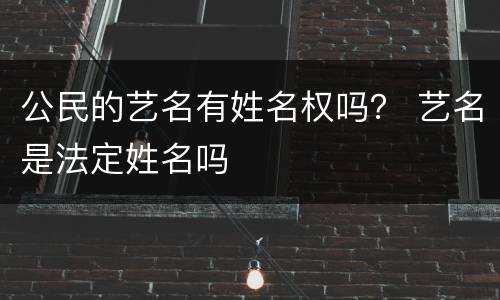 公民的艺名有姓名权吗？ 艺名是法定姓名吗