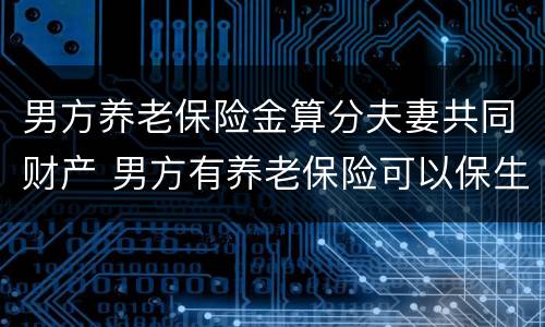 男方养老保险金算分夫妻共同财产 男方有养老保险可以保生育保险吗