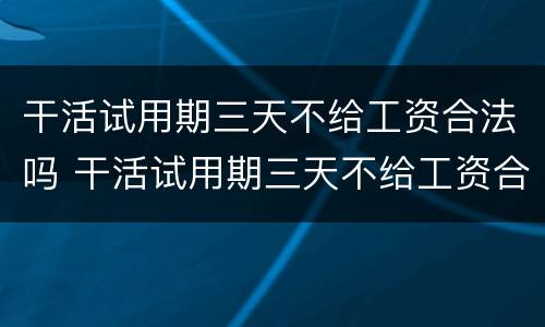 干活试用期三天不给工资合法吗 干活试用期三天不给工资合法吗