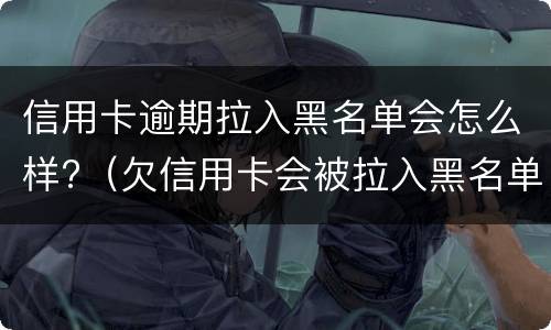 信用卡逾期拉入黑名单会怎么样?（欠信用卡会被拉入黑名单）