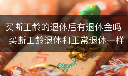 买断工龄的退休后有退休金吗 买断工龄退休和正常退休一样吗