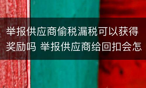 举报供应商偷税漏税可以获得奖励吗 举报供应商给回扣会怎样