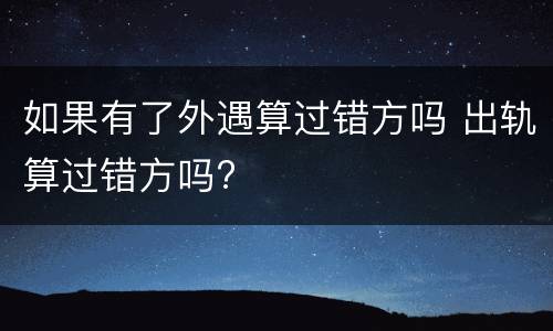 如果有了外遇算过错方吗 出轨算过错方吗?