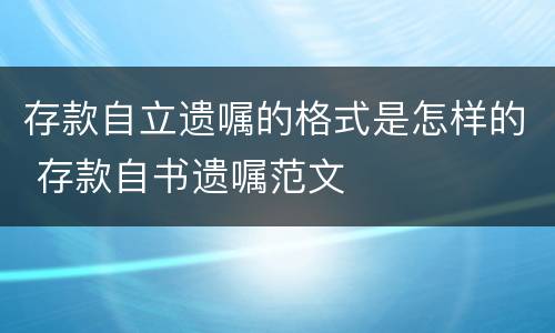 存款自立遗嘱的格式是怎样的 存款自书遗嘱范文