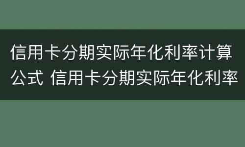 信用卡分期实际年化利率计算公式 信用卡分期实际年化利率计算公式24什么意思