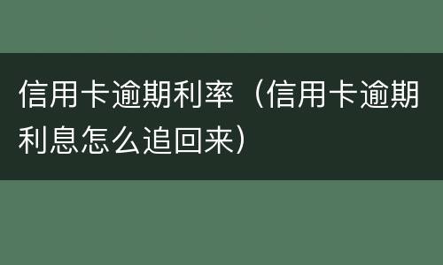 信用卡逾期利率（信用卡逾期利息怎么追回来）