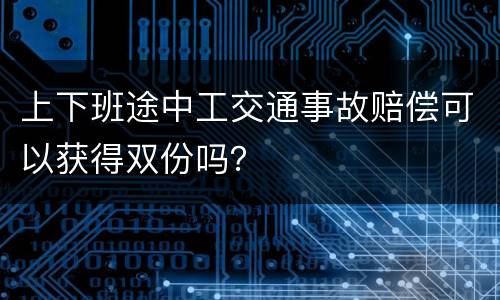 上下班途中工交通事故赔偿可以获得双份吗？