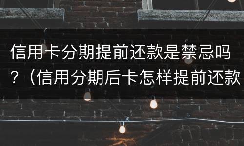 信用卡分期提前还款是禁忌吗?（信用分期后卡怎样提前还款）