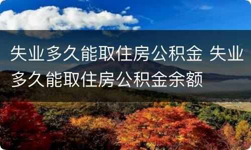 失业多久能取住房公积金 失业多久能取住房公积金余额