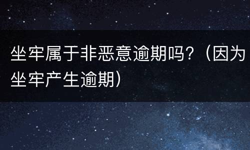 坐牢属于非恶意逾期吗?（因为坐牢产生逾期）