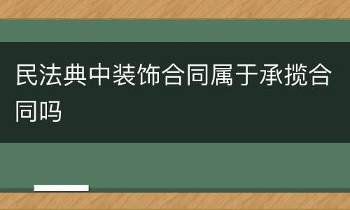 民法典中装饰合同属于承揽合同吗