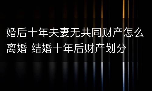 婚后十年夫妻无共同财产怎么离婚 结婚十年后财产划分