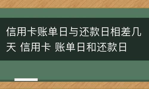 信用卡账单日与还款日相差几天 信用卡 账单日和还款日