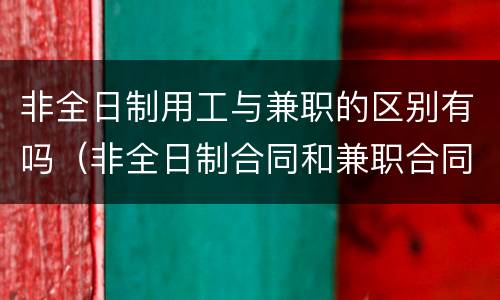 非全日制用工与兼职的区别有吗（非全日制合同和兼职合同）