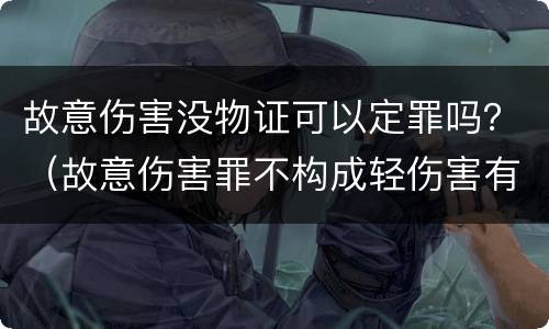 故意伤害没物证可以定罪吗？（故意伤害罪不构成轻伤害有证据）