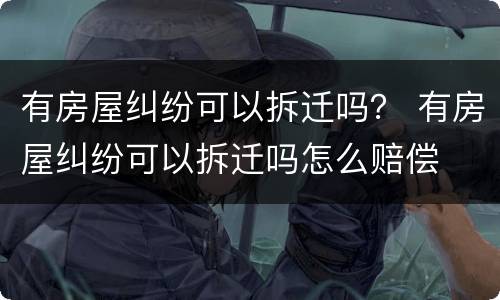 有房屋纠纷可以拆迁吗？ 有房屋纠纷可以拆迁吗怎么赔偿