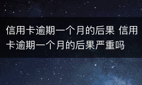 信用卡逾期一个月的后果 信用卡逾期一个月的后果严重吗