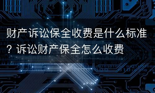 财产诉讼保全收费是什么标准? 诉讼财产保全怎么收费