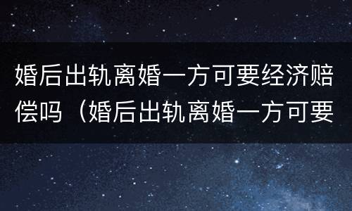 婚后出轨离婚一方可要经济赔偿吗（婚后出轨离婚一方可要经济赔偿吗怎么办）