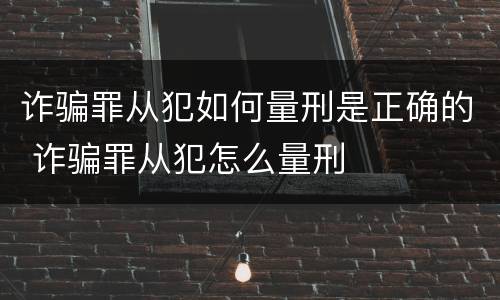 诈骗罪从犯如何量刑是正确的 诈骗罪从犯怎么量刑