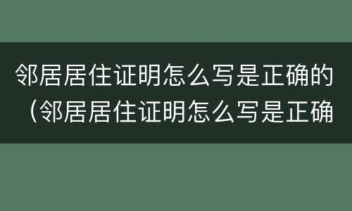 邻居居住证明怎么写是正确的（邻居居住证明怎么写是正确的图片）