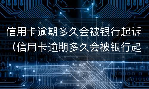 信用卡逾期多久会被银行起诉（信用卡逾期多久会被银行起诉,确实还不起,怎么办）