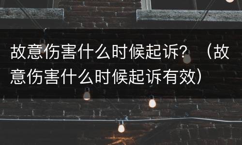 故意伤害什么时候起诉？（故意伤害什么时候起诉有效）