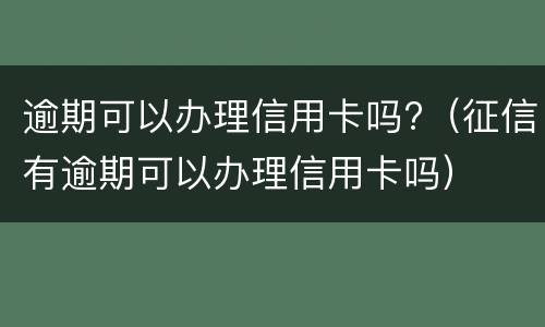 逾期可以办理信用卡吗?（征信有逾期可以办理信用卡吗）