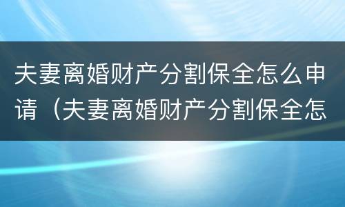 夫妻离婚财产分割保全怎么申请（夫妻离婚财产分割保全怎么申请解除）