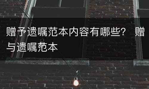 赠予遗嘱范本内容有哪些？ 赠与遗嘱范本