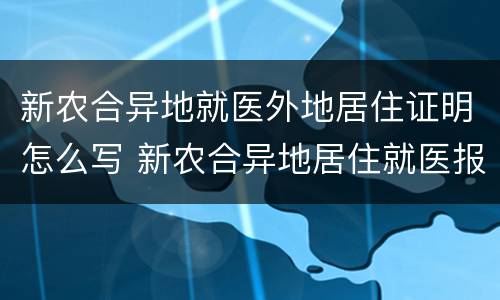 新农合异地就医外地居住证明怎么写 新农合异地居住就医报销流程