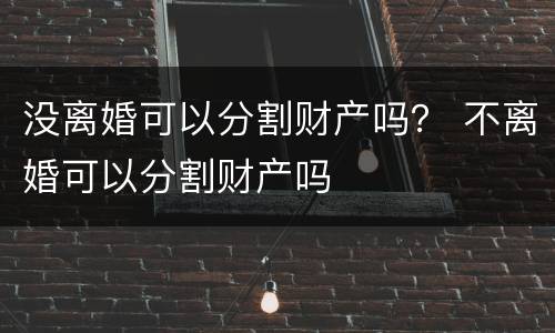 没离婚可以分割财产吗？ 不离婚可以分割财产吗