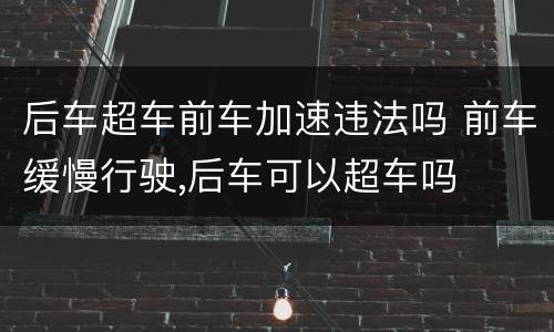 后车超车前车加速违法吗 前车缓慢行驶,后车可以超车吗