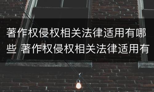 著作权侵权相关法律适用有哪些 著作权侵权相关法律适用有哪些规定