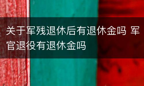 关于军残退休后有退休金吗 军官退役有退休金吗