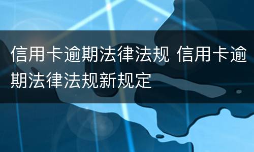 信用卡逾期法律法规 信用卡逾期法律法规新规定