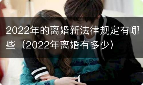 2022年的离婚新法律规定有哪些（2022年离婚有多少）