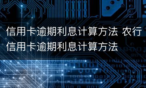 信用卡逾期利息计算方法 农行信用卡逾期利息计算方法