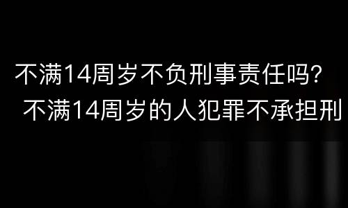 不满14周岁不负刑事责任吗？ 不满14周岁的人犯罪不承担刑事责任