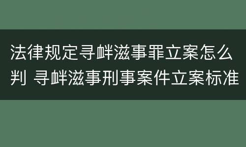 法律规定寻衅滋事罪立案怎么判 寻衅滋事刑事案件立案标准司法解释