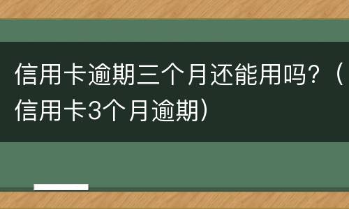 信用卡逾期三个月还能用吗?（信用卡3个月逾期）