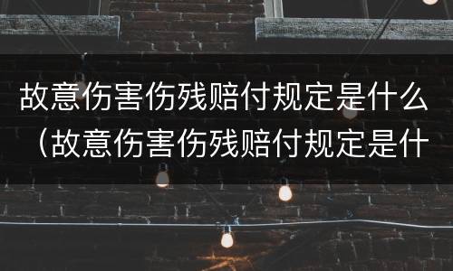 故意伤害伤残赔付规定是什么（故意伤害伤残赔付规定是什么时候实施）