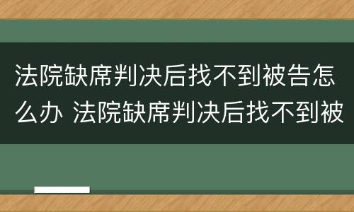 法院缺席判决后找不到被告怎么办 法院缺席判决后找不到被告怎么办理