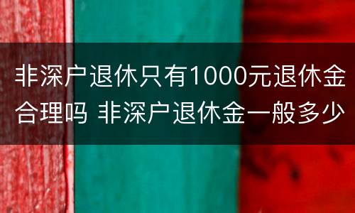 非深户退休只有1000元退休金合理吗 非深户退休金一般多少钱