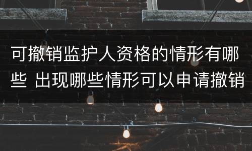 可撤销监护人资格的情形有哪些 出现哪些情形可以申请撤销监护人资格?