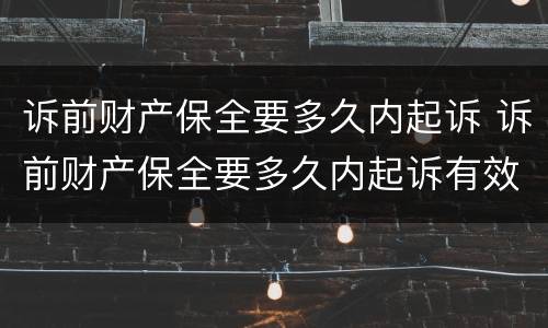 诉前财产保全要多久内起诉 诉前财产保全要多久内起诉有效