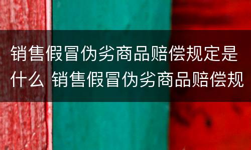 销售假冒伪劣商品赔偿规定是什么 销售假冒伪劣商品赔偿规定是什么法律